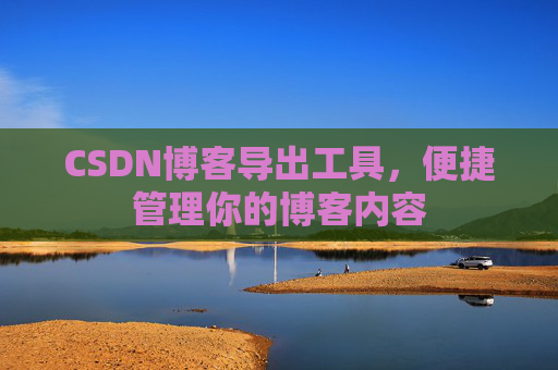CSDN博客导出工具，便捷管理你的博客内容