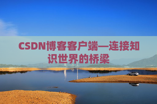 CSDN博客客户端—连接知识世界的桥梁